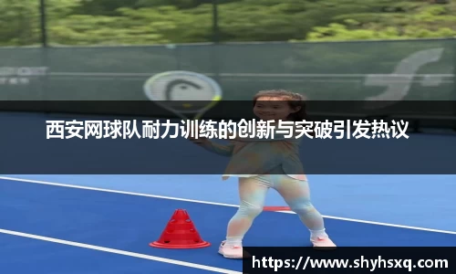 西安网球队耐力训练的创新与突破引发热议