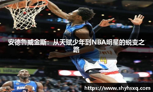 安德鲁威金斯：从天赋少年到NBA明星的蜕变之路