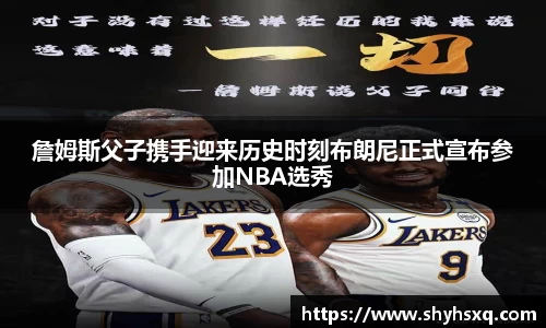詹姆斯父子携手迎来历史时刻布朗尼正式宣布参加NBA选秀